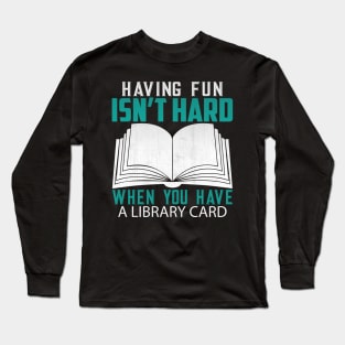 Funny Having Fun Isn't Hard When You Have a Library Card Book Lover Gift Long Sleeve T-Shirt